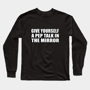 Give yourself a pep talk in the mirror Long Sleeve T-Shirt